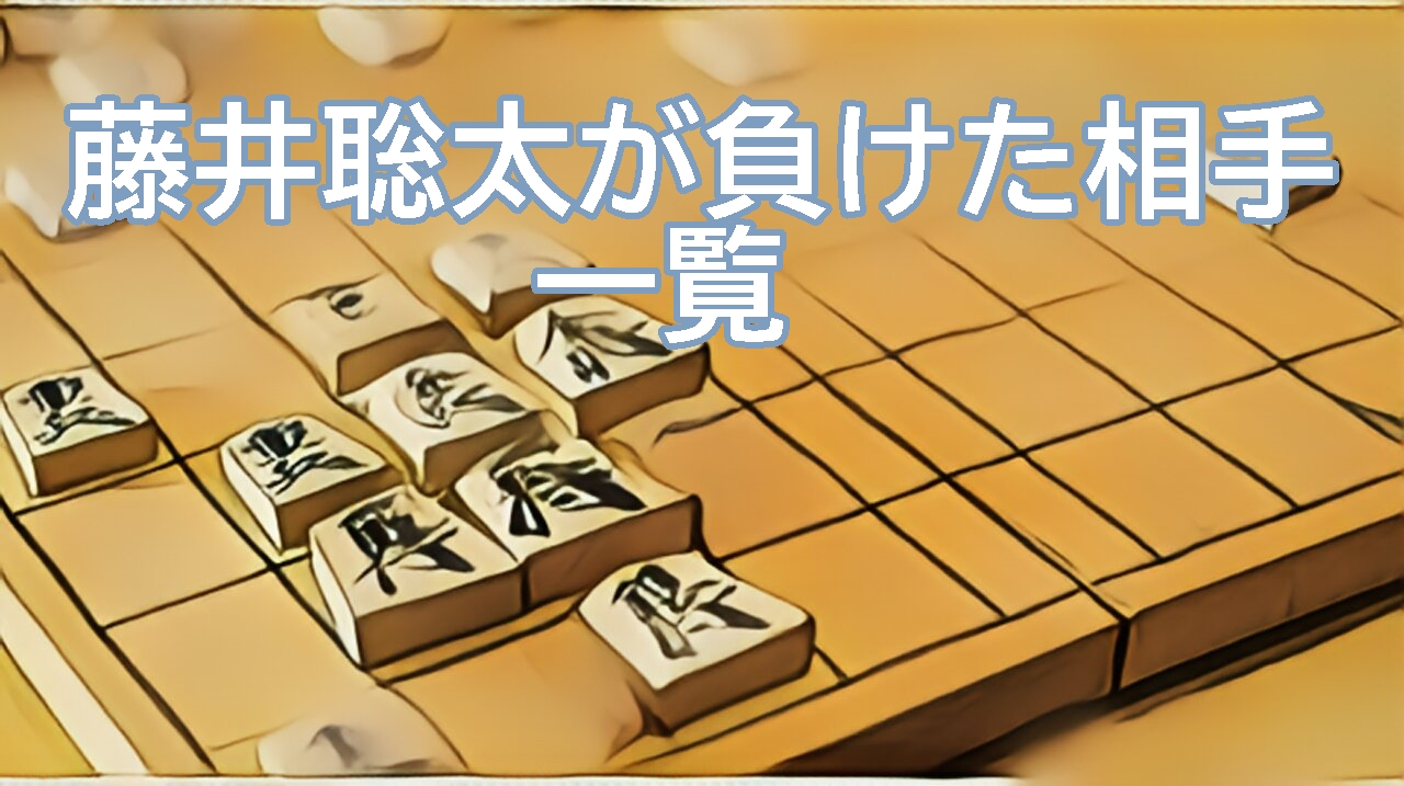 藤井聡太が負けた相手の一覧から考察して分かったこと