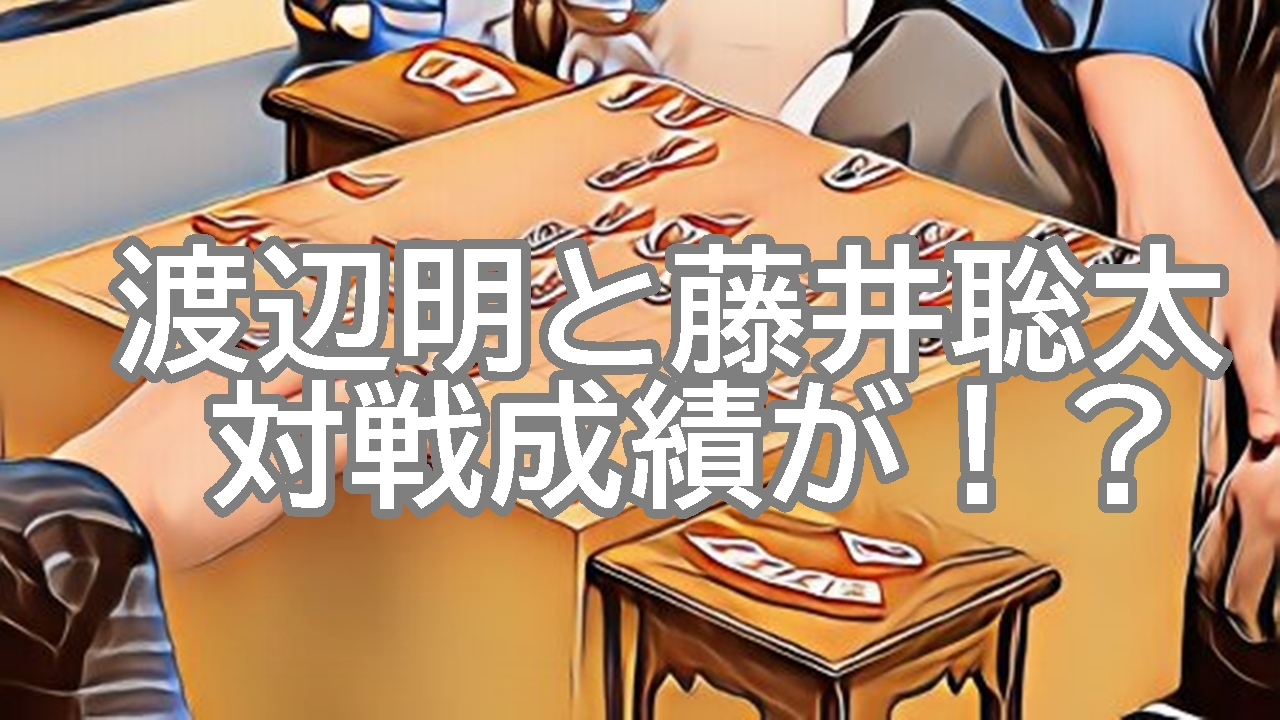 渡辺明と藤井聡太の対戦成績に戦慄！