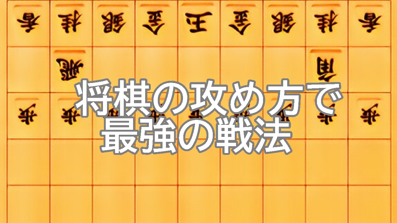 将棋の攻め方で最強の戦法はなに？