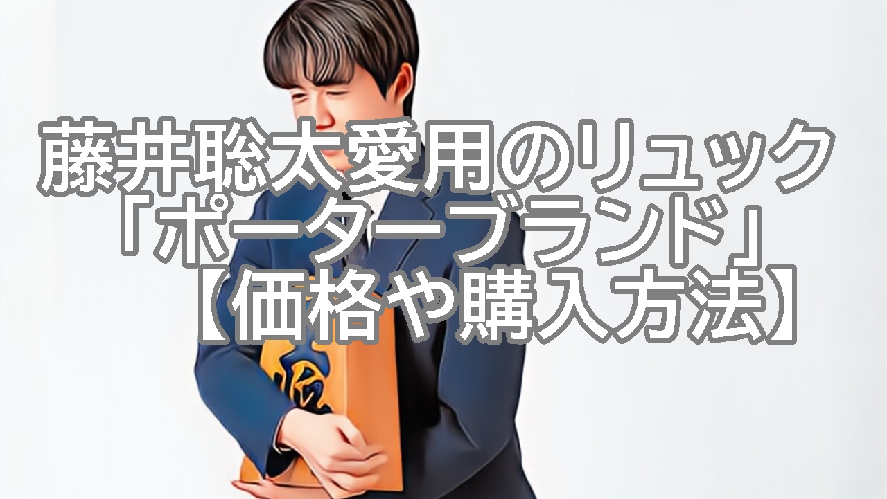 藤井聡太愛用のリュック「ポーターブランド」に注目！【価格や購入方法】